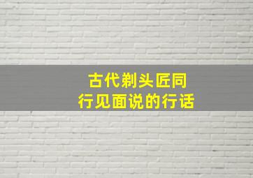 古代剃头匠同行见面说的行话