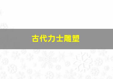 古代力士雕塑