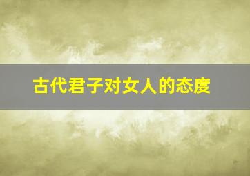 古代君子对女人的态度