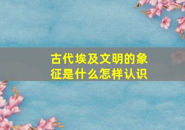 古代埃及文明的象征是什么怎样认识