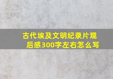 古代埃及文明纪录片观后感300字左右怎么写