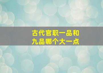 古代官职一品和九品哪个大一点