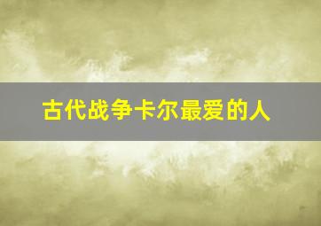 古代战争卡尔最爱的人