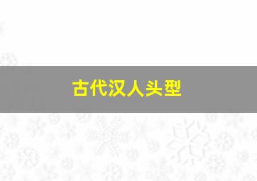 古代汉人头型