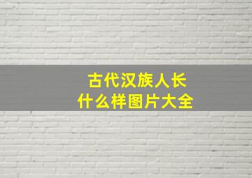 古代汉族人长什么样图片大全