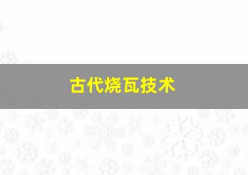 古代烧瓦技术