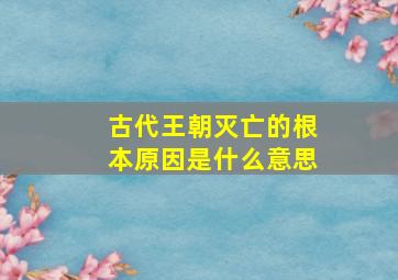 古代王朝灭亡的根本原因是什么意思