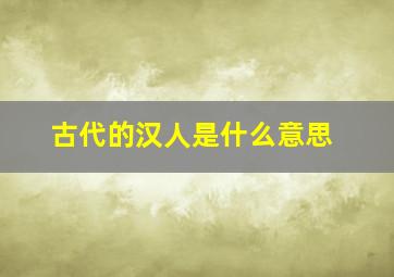 古代的汉人是什么意思