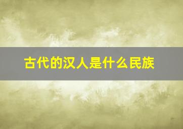 古代的汉人是什么民族