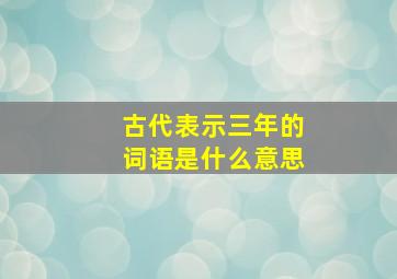 古代表示三年的词语是什么意思