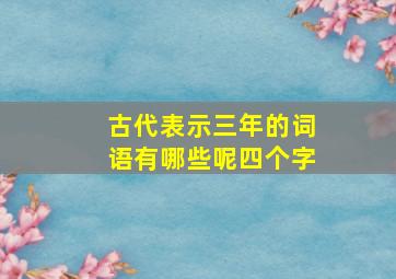 古代表示三年的词语有哪些呢四个字