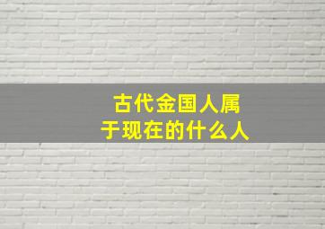 古代金国人属于现在的什么人