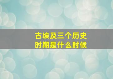 古埃及三个历史时期是什么时候