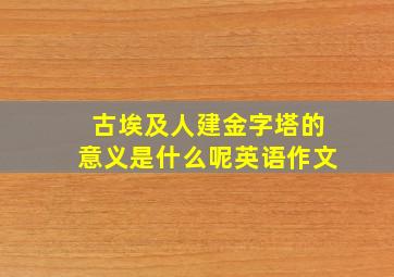 古埃及人建金字塔的意义是什么呢英语作文