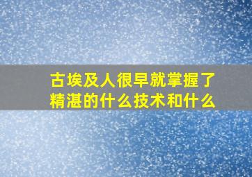 古埃及人很早就掌握了精湛的什么技术和什么