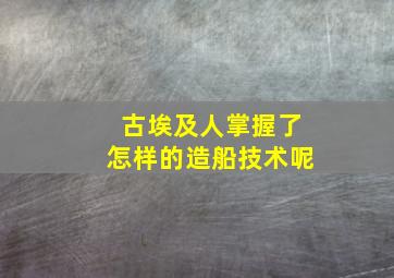 古埃及人掌握了怎样的造船技术呢