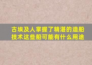 古埃及人掌握了精湛的造船技术这些船可能有什么用途