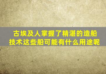 古埃及人掌握了精湛的造船技术这些船可能有什么用途呢