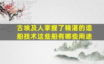 古埃及人掌握了精湛的造船技术这些船有哪些用途