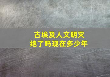 古埃及人文明灭绝了吗现在多少年