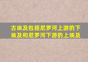 古埃及包括尼罗河上游的下埃及和尼罗河下游的上埃及