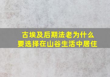 古埃及后期法老为什么要选择在山谷生活中居住