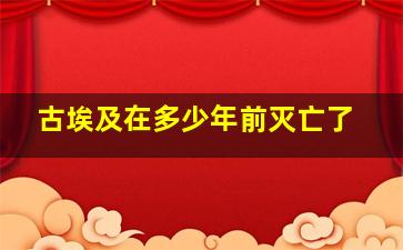 古埃及在多少年前灭亡了