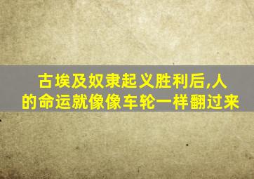 古埃及奴隶起义胜利后,人的命运就像像车轮一样翻过来