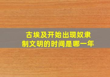 古埃及开始出现奴隶制文明的时间是哪一年