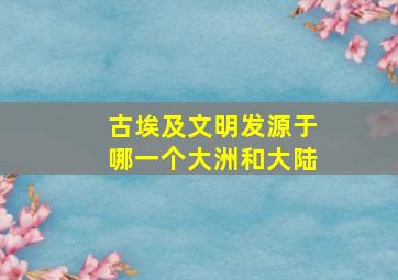 古埃及文明发源于哪一个大洲和大陆