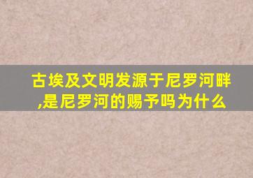 古埃及文明发源于尼罗河畔,是尼罗河的赐予吗为什么