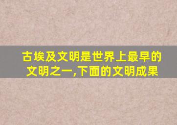 古埃及文明是世界上最早的文明之一,下面的文明成果