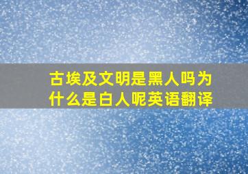 古埃及文明是黑人吗为什么是白人呢英语翻译