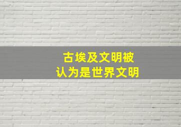 古埃及文明被认为是世界文明