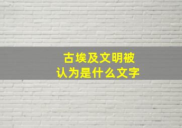 古埃及文明被认为是什么文字