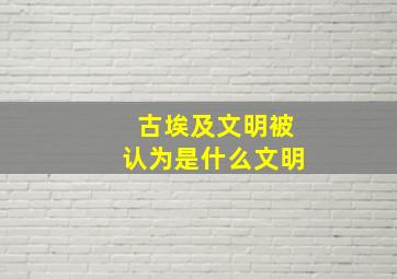 古埃及文明被认为是什么文明