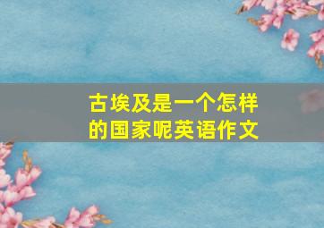 古埃及是一个怎样的国家呢英语作文