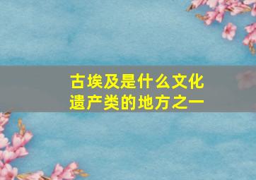 古埃及是什么文化遗产类的地方之一