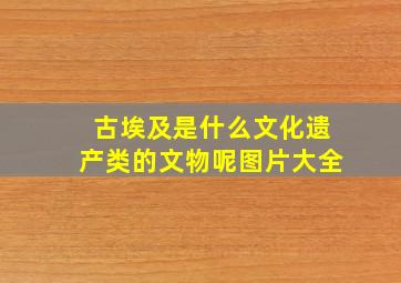 古埃及是什么文化遗产类的文物呢图片大全