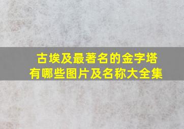 古埃及最著名的金字塔有哪些图片及名称大全集