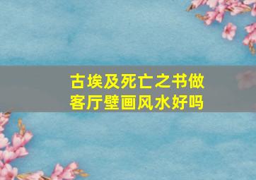 古埃及死亡之书做客厅壁画风水好吗