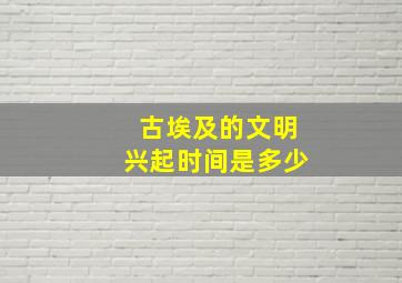 古埃及的文明兴起时间是多少