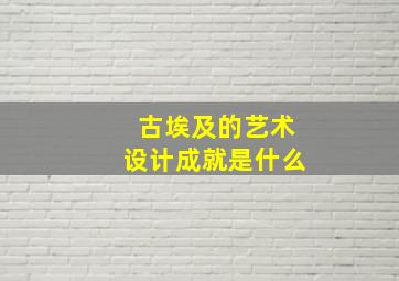 古埃及的艺术设计成就是什么