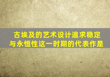 古埃及的艺术设计追求稳定与永恒性这一时期的代表作是