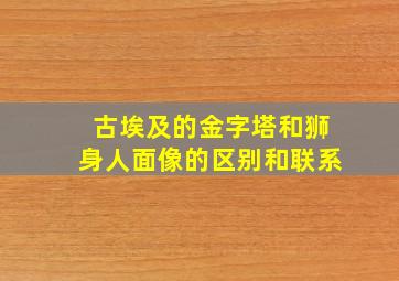 古埃及的金字塔和狮身人面像的区别和联系