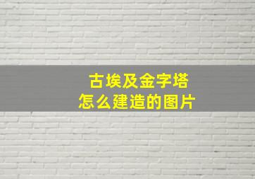 古埃及金字塔怎么建造的图片