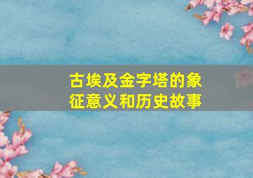 古埃及金字塔的象征意义和历史故事