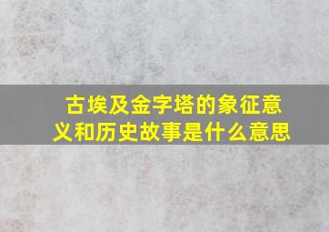 古埃及金字塔的象征意义和历史故事是什么意思