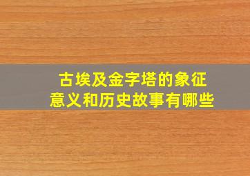 古埃及金字塔的象征意义和历史故事有哪些