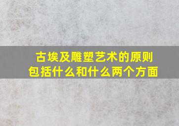 古埃及雕塑艺术的原则包括什么和什么两个方面